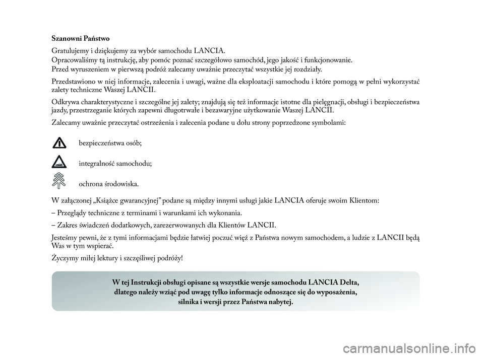 Lancia Delta 2010  Instrukcja obsługi (in Polish)   Szanowni  Państwo
Gratulujemy i    
dziękujemy za wybór samochodu LANCIA.
Opracowaliśmy tą instrukcję, aby pomóc poznać szczegółowo samochód, jego jakość i    
funkcjonowanie.
Przed wyr