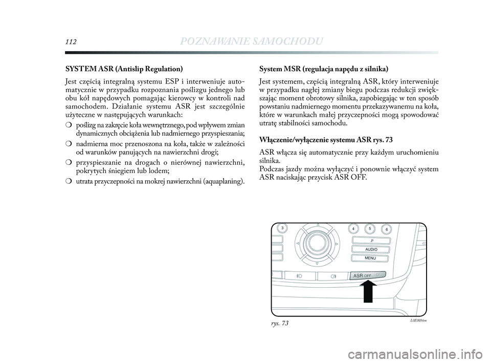 Lancia Delta 2010  Instrukcja obsługi (in Polish) 112POZNAWANIE SAMOCHODU
SYSTEM ASR (Antislip Regulation) 
Jest częścią integralną systemu ESP i   interweniuje auto -
matycznie w   przypadku rozpoznania poślizgu jednego lub
obu kół napędowyc