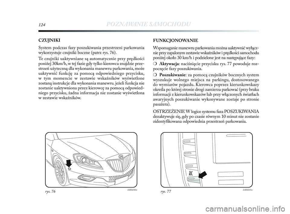 Lancia Delta 2010  Instrukcja obsługi (in Polish) 124POZNAWANIE SAMOCHODU
CZUJNIKI
System podczas fazy poszukiwania przestrzeni parkowania
wykorzystuje czujniki boczne (patrz rys. 76). 
Te czujniki uaktywniane są automatycznie przy prędkości
poni