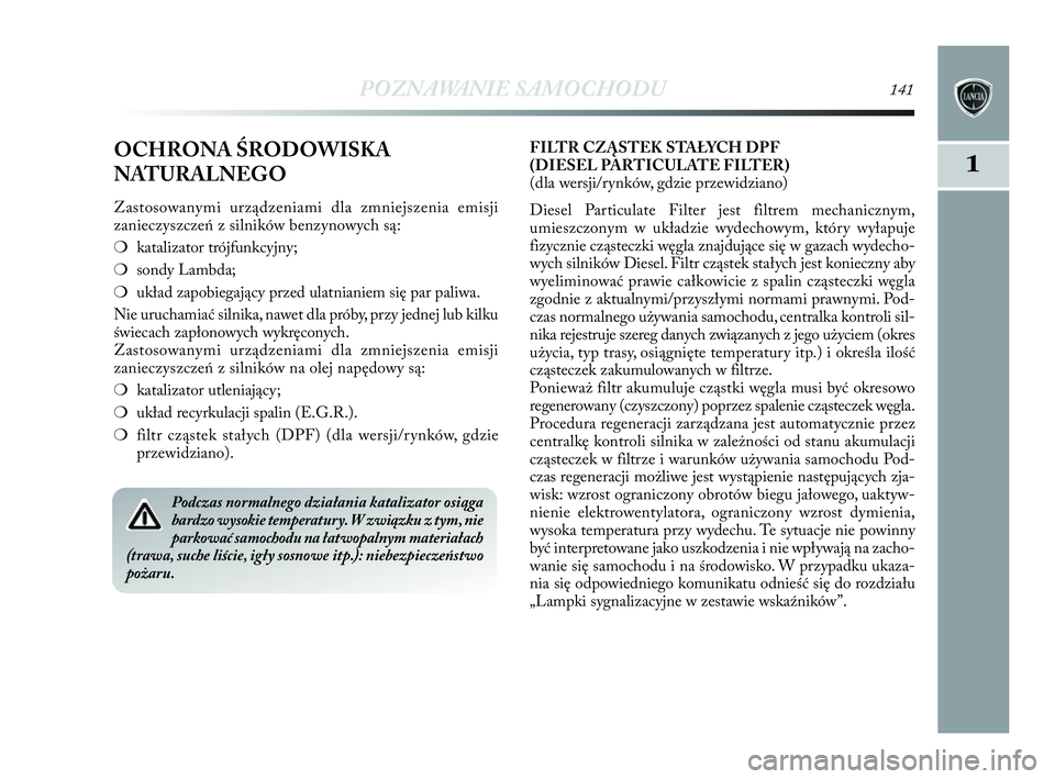Lancia Delta 2010  Instrukcja obsługi (in Polish) POZNAWANIE SAMOCHODU141
1OCHRONA ŚRODOWISKA
NATURALNEGO
Zastosowanymi urządzeniami dla zmniejszenia emisji
zanieczyszczeń z   silników benzynowych są:
❍katalizator trójfunkcyjny;
❍sondy Lamb
