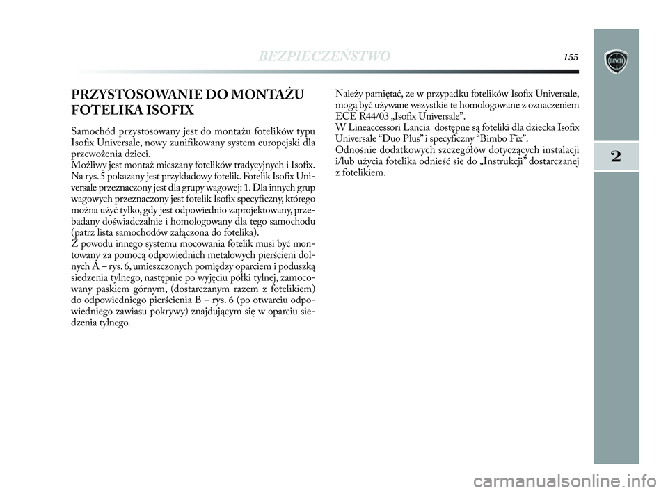 Lancia Delta 2010  Instrukcja obsługi (in Polish) BEZPIECZEŃSTWO155
2
PRZYSTOSOWANIE DO MONTAŻU
FOTELIKA ISOFIX 
Samochód przystosowany jest do montażu fotelików typu
Iso fix Universale, nowy zunifikowany system europejski dla
przewożenia dziec