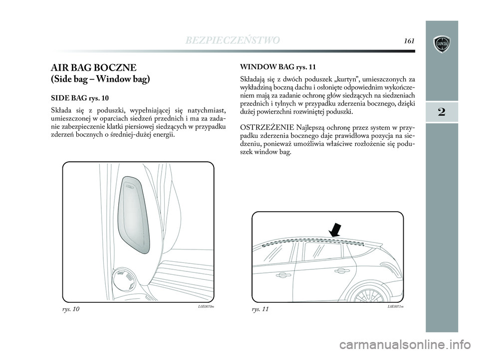 Lancia Delta 2010  Instrukcja obsługi (in Polish) BEZPIECZEŃSTWO161
2
AIR BAG BOCZNE 
(Side bag – Window bag) 
SIDE BAG rys. 10
Składa się z   poduszki, wypełniającej się natychmiast,
umieszczonej w   oparciach siedzeń przednich i   ma za za
