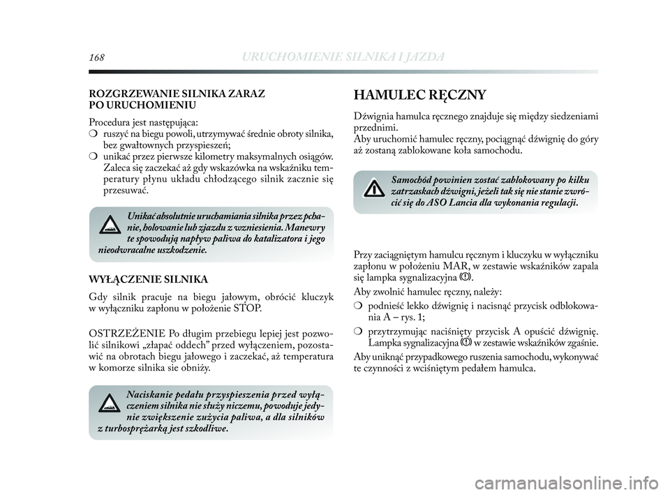 Lancia Delta 2010  Instrukcja obsługi (in Polish) 168URUCHOMIENIE SILNIKA I JAZDA
Unikać absolutnie uruchamiania silnika przez pcha-
nie, holowanie lub zjazdu z wzniesienia. Manewry
te spowodują napływ paliwa do katalizatora i   jego
nieodwracalne