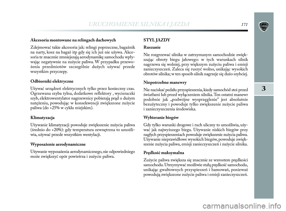 Lancia Delta 2010  Instrukcja obsługi (in Polish) URUCHOMIENIE SILNIKA I JAZDA171
3
Akcesoria montowane na relingach dachowych
Zdejmować takie akcesoria jak: relingi poprzeczne, bagażnik
na narty, kosz na bagaż itp gdy się ich już nie używa. Ak