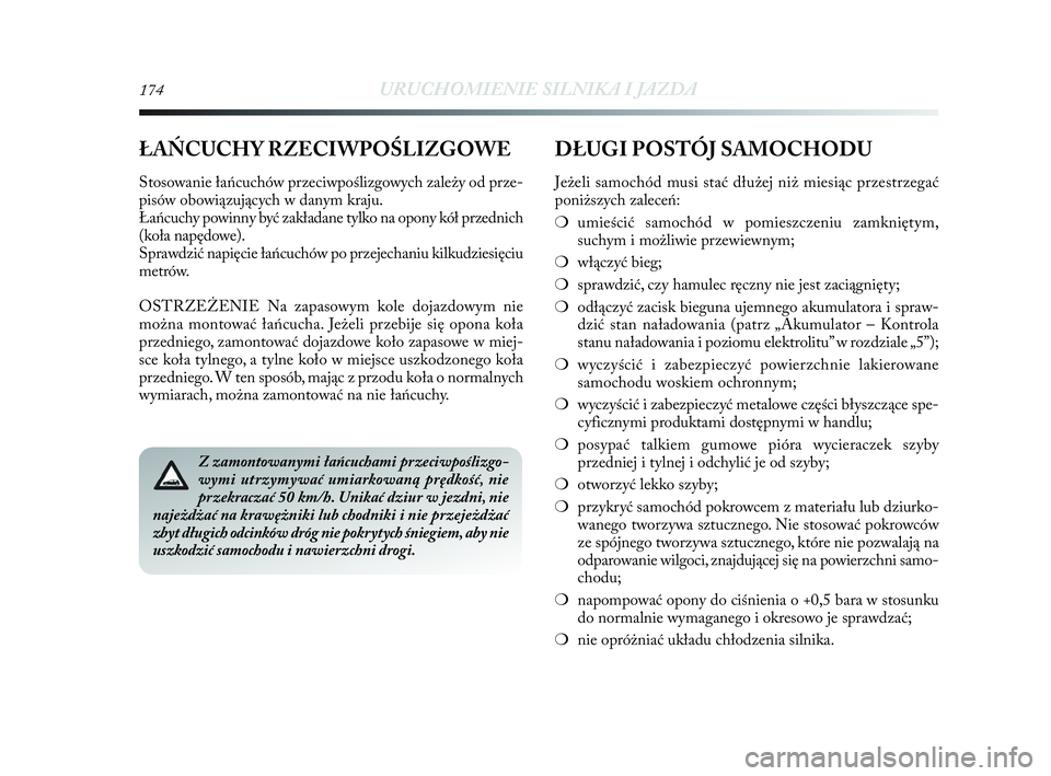 Lancia Delta 2010  Instrukcja obsługi (in Polish) 174URUCHOMIENIE SILNIKA I JAZDA
Z zamontowanymi łańcuchami przeciwpoślizgo-
wymi utrzymywać umiarkowaną prędkość, nie
przekraczać 50 km/h. Unikać dziur w   jezdni, nie
najeżdżać na krawę