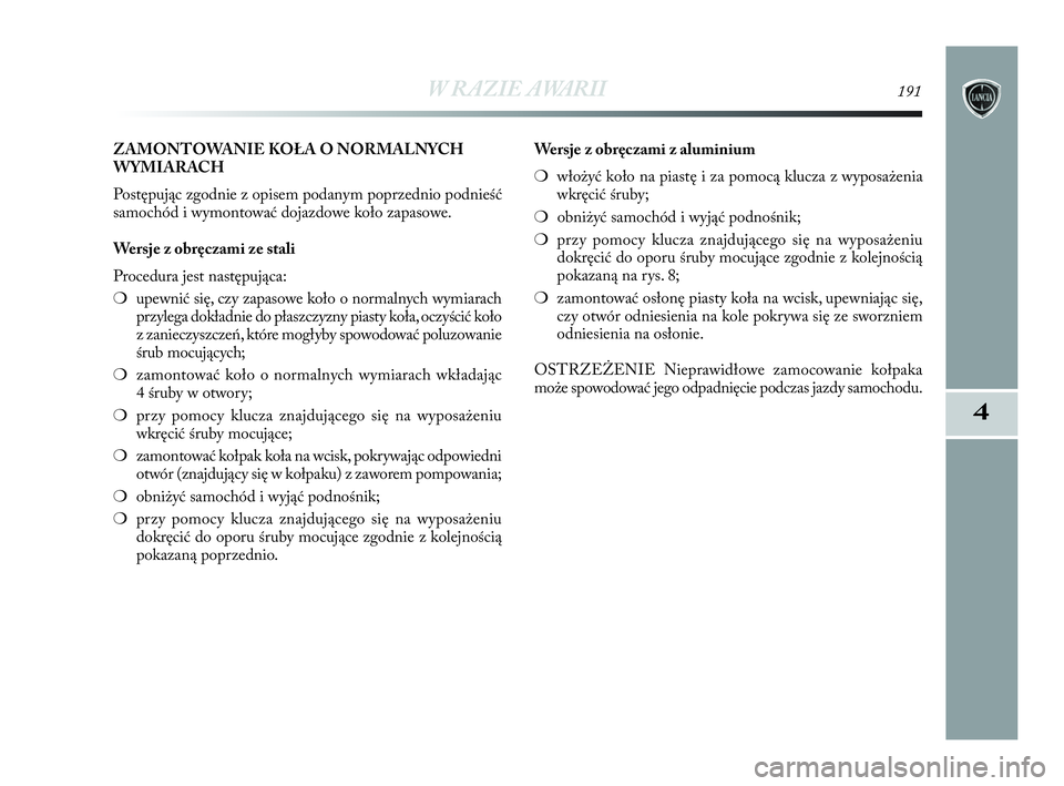 Lancia Delta 2010  Instrukcja obsługi (in Polish) W RAZIE AWARII191
4
ZAMONTOWANIE KOŁA O   NORMALNYCH
WYMIARACH
Postępując zgodnie z opisem podanym poprzednio podnieść
samochód i   wymontować dojazdowe koło zapasowe.
Wersje z obręczami ze s