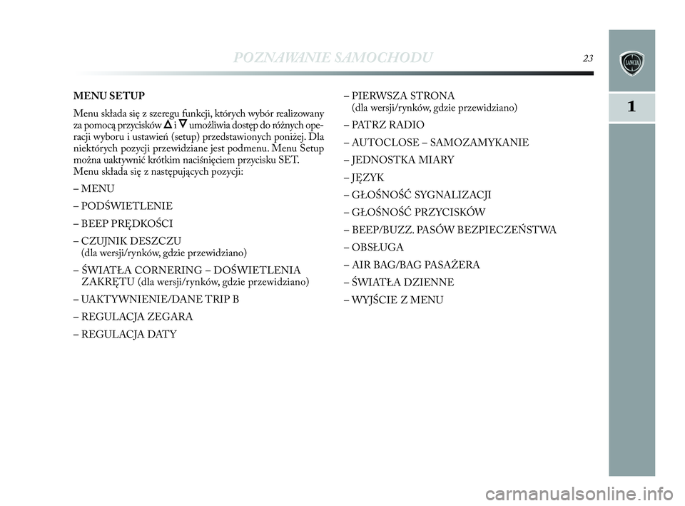 Lancia Delta 2010  Instrukcja obsługi (in Polish) POZNAWANIE SAMOCHODU23
1
MENU SETUP
Menu składa się z   szeregu funkcji, których wybór realizowany
za pomocą przycisków 
Õi   Ôumożliwia dostęp do różnych ope-
racji wyboru i   ustawień (