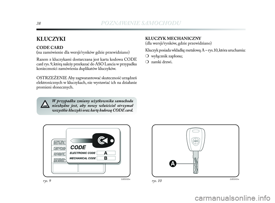 Lancia Delta 2010  Instrukcja obsługi (in Polish) 38POZNAWANIE SAMOCHODU
KLUCZYKI
CODE CARD 
(na zamówienie dla wersji/rynków gdzie przewidziano)
Razem z   kluczykami dostarczana jest karta kodowa CODE
card rys. 9, którą należy przekazać do ASO