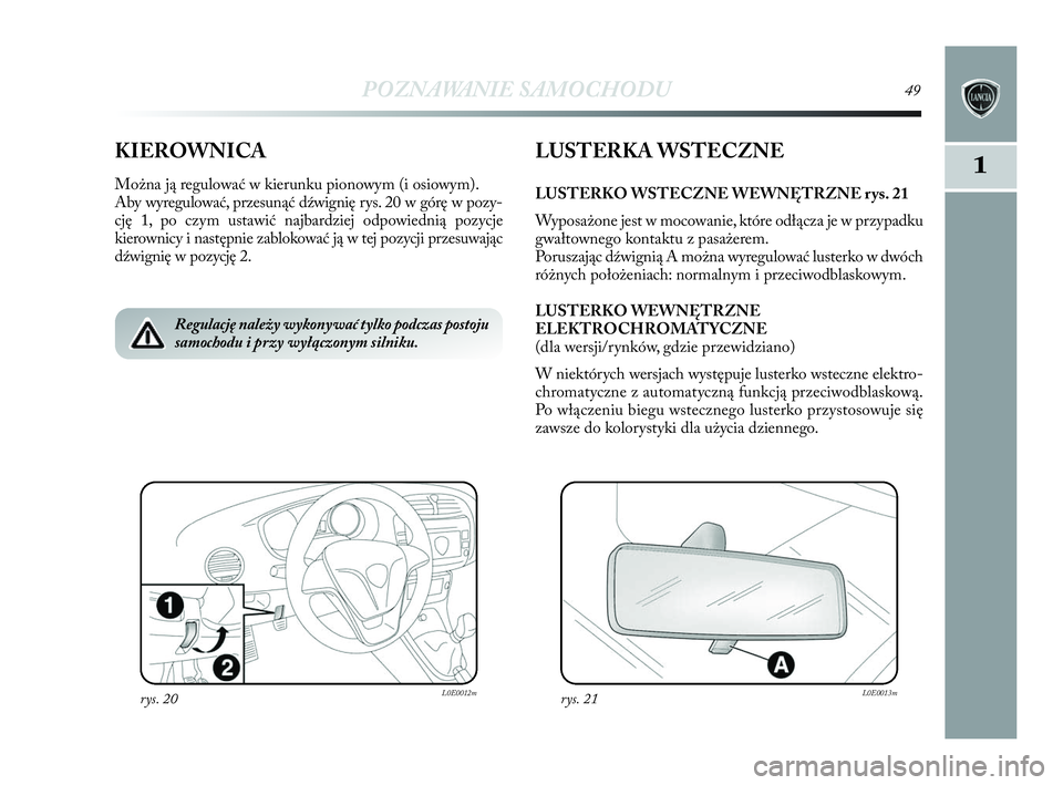 Lancia Delta 2010  Instrukcja obsługi (in Polish) POZNAWANIE SAMOCHODU49
1KIEROWNICA
Można ją regulować w   kierunku pionowym (i osiowym). 
Aby wyregulować, przesunąć dźwignię rys. 20 w   górę w   pozy-
cję 1, po czym ustawić najbardziej 