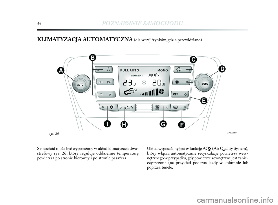 Lancia Delta 2010  Instrukcja obsługi (in Polish) 54POZNAWANIE SAMOCHODU
KLIMATYZACJA AUTOMATYCZNA (dla wersji/rynków, gdzie przewidziano)
L0E0018mrys. 26
Samochód może być wyposażony w   układ klimatyzacji dwu-
strefowy rys. 26, który reguluj