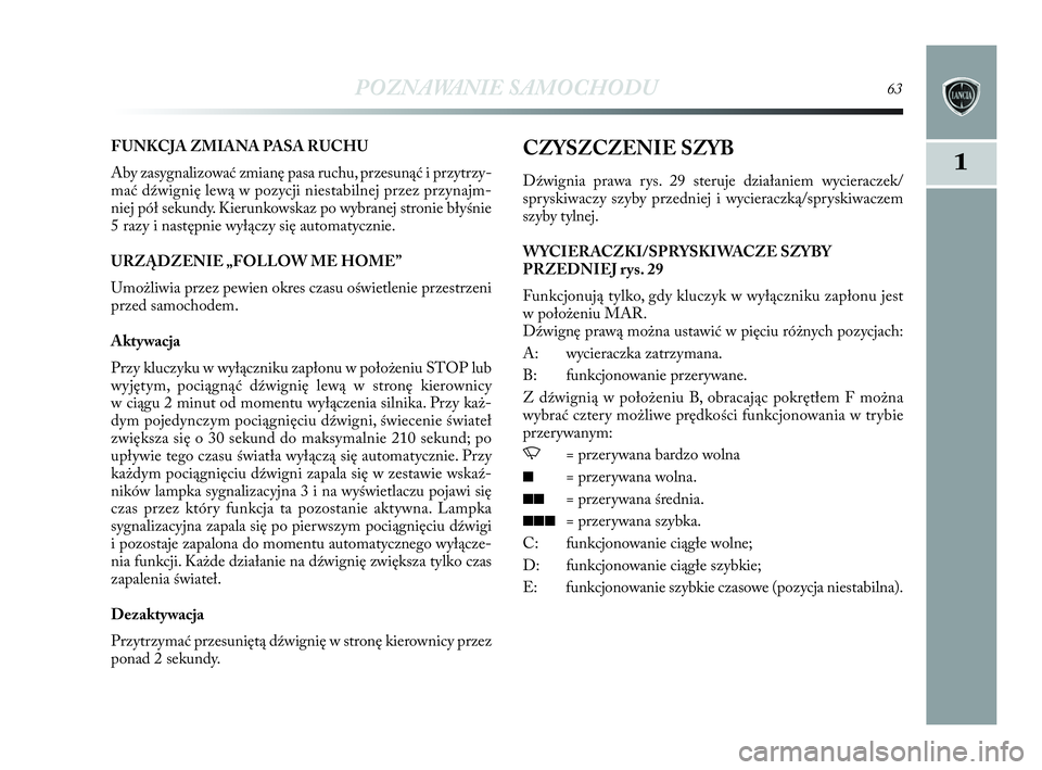 Lancia Delta 2010  Instrukcja obsługi (in Polish) POZNAWANIE SAMOCHODU63
1
FUNKCJA ZMIANA PASA RUCHU
Aby zasygnalizować zmianę pasa ruchu, przesunąć i   przytrzy-
mać dźwignię lewą w   pozycji niestabilnej przez przynajm-
niej pół sekundy. 