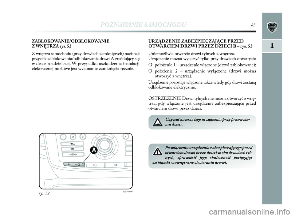 Lancia Delta 2010 Instrukcja obsługi (in Polish) POZNAWANIE SAMOCHODU83
1
ZABLOKOWANIE/ODBLOKOWANIE
Z WNĘTRZA rys. 52
Z wnętrza samochodu (przy drzwiach zamkniętych) nacisnąć
przycisk zablokowania/odblokowania drzwi A znajdujący się
w Lancia Delta 2010 Instrukcja obsługi (in Polish) POZNAWANIE SAMOCHODU83
1
ZABLOKOWANIE/ODBLOKOWANIE
Z WNĘTRZA rys. 52
Z wnętrza samochodu (przy drzwiach zamkniętych) nacisnąć
przycisk zablokowania/odblokowania drzwi A znajdujący się
w