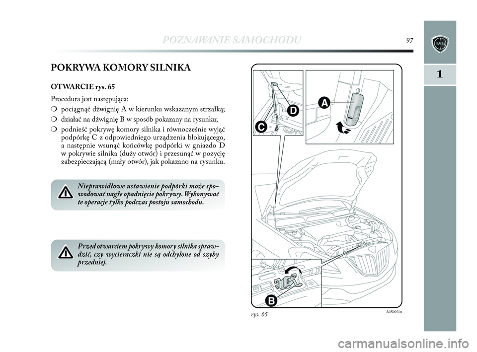Lancia Delta 2010  Instrukcja obsługi (in Polish) POZNAWANIE SAMOCHODU97
1
rys. 65L0E0053m
POKRYWA KOMORY SILNIKA
OTWARCIE rys. 65
Procedura jest następująca:
❍pociągnąć dźwignię A w   kierunku wskazanym strzałką;
❍działać na dźwigni