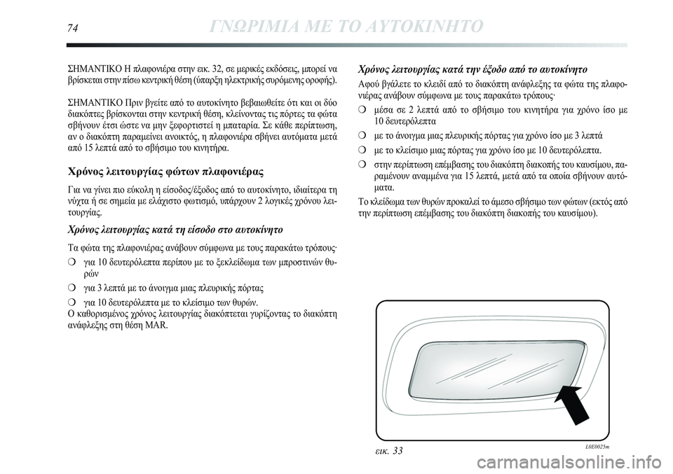 Lancia Delta 2012  ΒΙΒΛΙΟ ΧΡΗΣΗΣ ΚΑΙ ΣΥΝΤΗΡΗΣΗΣ (in Greek) ΣΗΜΑΝΤΙΚΟ Η πλαφονιέρα στην εικ. 32, σε μερικές εκδόσεις, μπορεί να
βρίσκεται στην πίσω κεντρική θέση (ύπαρξη η