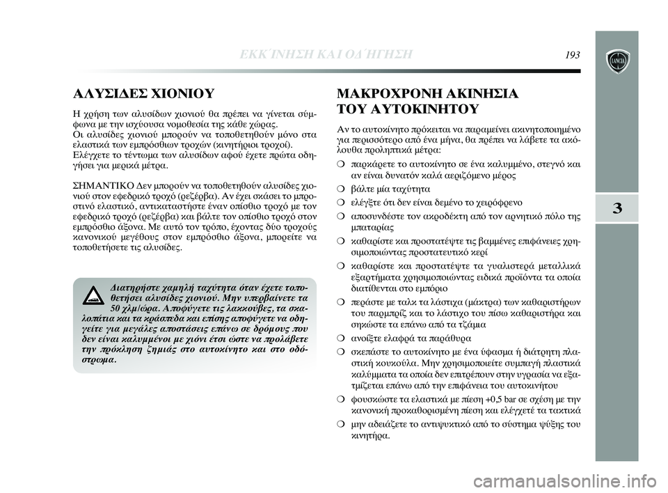 Lancia Delta 2015  ΒΙΒΛΙΟ ΧΡΗΣΗΣ ΚΑΙ ΣΥΝΤΗΡΗΣΗΣ (in Greek) 3
ΕΚΚΊΝΗΣΗ Κ\bΙ ΟΔ\fΓΗΣΗ193
Διατηρήστε χαμηλή ταχ\Γύτητα όταν έχετε τοπο-
θετήσει αλυσίδες χιον\Γιού. Μην υπερβα