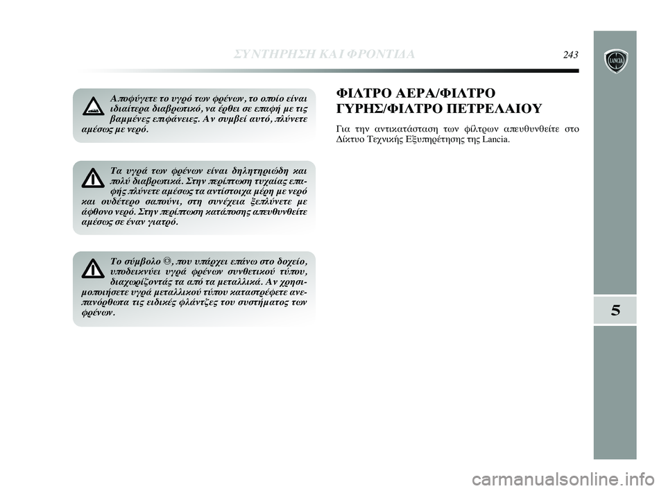 Lancia Delta 2015  ΒΙΒΛΙΟ ΧΡΗΣΗΣ ΚΑΙ ΣΥΝΤΗΡΗΣΗΣ (in Greek) Αποφύγετε το υγρό των φρ\Δένων, το οποίο είναι
ιδιαίτερα διαβρωτικό, ν\Δα έρθει σε επαφή με τις
βαμμένες επιφά