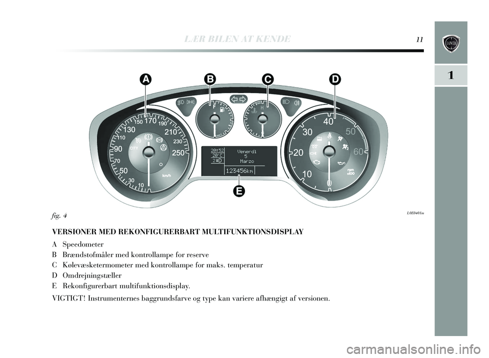 Lancia Delta 2015  Brugs- og vedligeholdelsesvejledning (in Danish) LÆR BILEN AT KENDE11
1
VERSIONER MED REKONFIGURERBART MULTIFUNKTIONSDISPLAY 
A Speedometer
BBr ænds tofmåler med kontrollampe for re serve
C Kølevæsketermometer med kontrollampe for mak s. temper