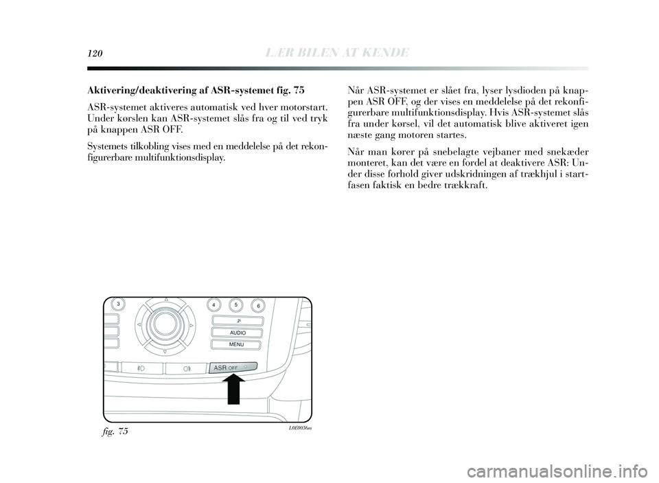 Lancia Delta 2015  Brugs- og vedligeholdelsesvejledning (in Danish) 120LÆR BILEN AT KENDE
Aktivering/deaktivering  af ASR-systemet fig . 75
A SR-systemet aktiveres  automatisk ved hver motor start.
Under kørs len kan ASR-systemet  slås  fra og til ved try k
på kna