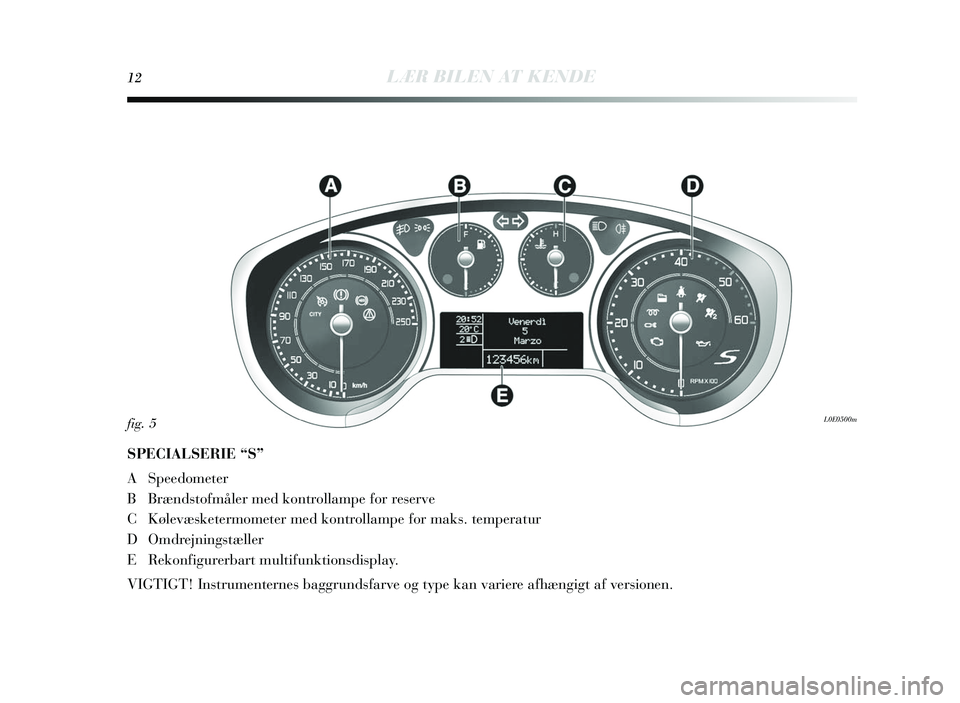 Lancia Delta 2015  Brugs- og vedligeholdelsesvejledning (in Danish) 12LÆR BILEN AT KENDE
SPECIALSERIE “S”
A Speedometer
BBr ænds tofmåler med kontrollampe for re serve
C Kølevæsketermometer med kontrollampe for mak s. temperatur
D Omdrejnings tæ ller
E Rekon