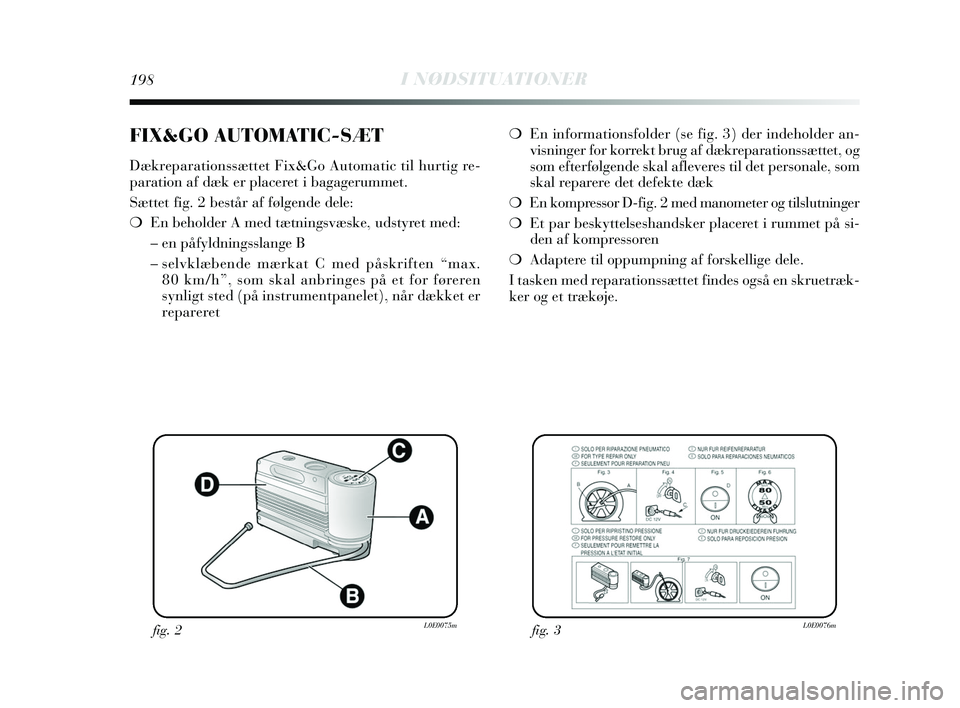 Lancia Delta 2015  Brugs- og vedligeholdelsesvejledning (in Danish) 198I NØDSITUATIONER
❍En informationsfolder (se fig. 3) der indeholder an-
visninger for korrekt brug af dækreparationssættet, og
som efterfølgende skal afleveres til det personale, som
skal repa