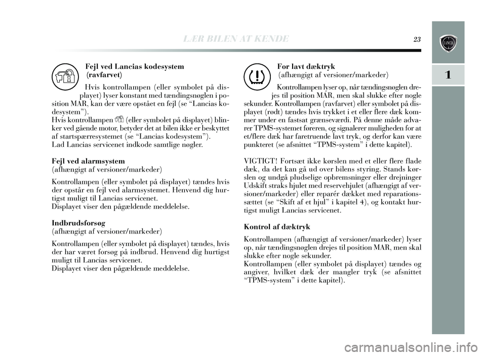 Lancia Delta 2015 Brugs- og vedligeholdelsesvejledning (in Danish) LÆR BILEN AT KENDE23
1
Fejl ved Lancias kodesystem
(ravfarvet)
Hvis kontrollampen (eller symbolet på dis -
play et) lyser kons tant med tændingsnøglen i po-
s ition MAR, kan der v ære op stået Lancia Delta 2015 Brugs- og vedligeholdelsesvejledning (in Danish) LÆR BILEN AT KENDE23
1
Fejl ved Lancias kodesystem
(ravfarvet)
Hvis kontrollampen (eller symbolet på dis -
play et) lyser kons tant med tændingsnøglen i po-
s ition MAR, kan der v ære op stået