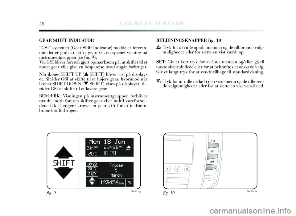 Lancia Delta 2015 Brugs- og vedligeholdelsesvejledning (in Danish) 28LÆR BILEN AT KENDE
GEAR SHIFT INDICATOR
“GSI”-systemet (Gear S hift Indicator) meddeler føreren,
når det er godt at s kifte gear, via en speciel visning på
ins trumentgruppen ( se fig. 9). Lancia Delta 2015 Brugs- og vedligeholdelsesvejledning (in Danish) 28LÆR BILEN AT KENDE
GEAR SHIFT INDICATOR
“GSI”-systemet (Gear S hift Indicator) meddeler føreren,
når det er godt at s kifte gear, via en speciel visning på
ins trumentgruppen ( se fig. 9).