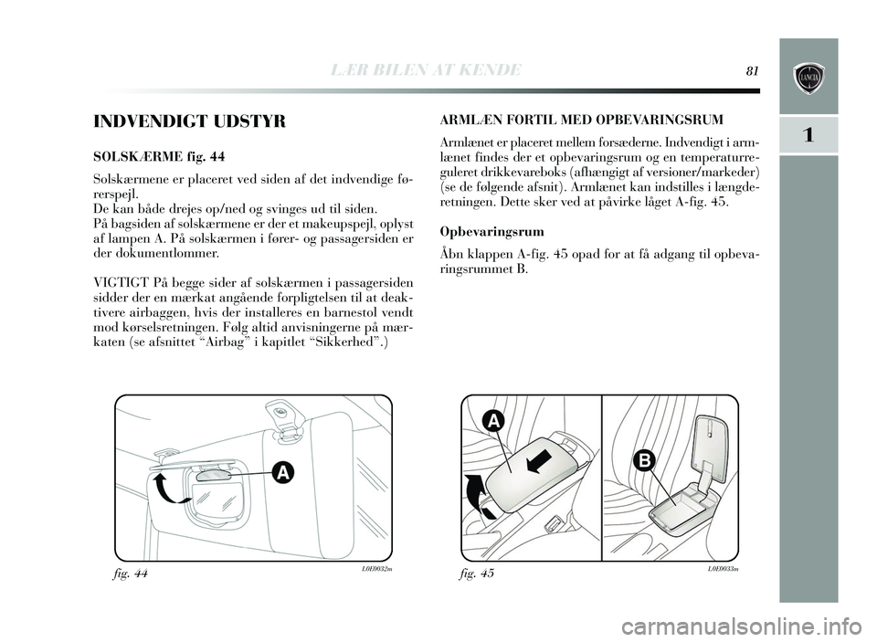 Lancia Delta 2015 Brugs- og vedligeholdelsesvejledning (in Danish) LÆR BILEN AT KENDE81
1
INDVENDIGT UDSTYR
SOLSKÆRME fig. 44
Sols kæ rmene er placeret ved siden af det indvendige fø-
rer spejl.
De kan både dreje s op/ned og svinges ud til s iden.
På bags i Lancia Delta 2015 Brugs- og vedligeholdelsesvejledning (in Danish) LÆR BILEN AT KENDE81
1
INDVENDIGT UDSTYR
SOLSKÆRME fig. 44
Sols kæ rmene er placeret ved siden af det indvendige fø-
rer spejl.
De kan både dreje s op/ned og svinges ud til s iden.
På bags i