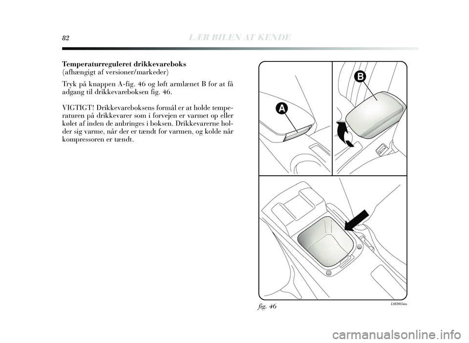 Lancia Delta 2015  Brugs- og vedligeholdelsesvejledning (in Danish) 82LÆR BILEN AT KENDE
Temperaturreguleret drikkevareboks
(afhængigt af versioner/markeder)
Tryk på knappen A-fig. 46 og løft armlæ net B for at få
adgang til drikkevarebok sen fig. 46.
VIGTIGT! D