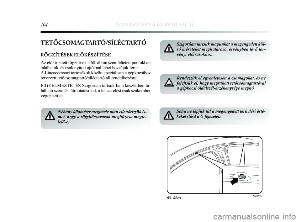 Lancia Delta 2014  Kezelési és karbantartási útmutató (in Hungarian) 104ISMERKEDÉS A GÉPKOCSIVAL
TETŐCSOMAGTARTÓ/SÍLÉCTARTÓ
RÖGZÍTÉSEK ELŐKÉSZÍTÉSE
Az előkészített rögzítések a 68. ábrán szemlé\
ltetett pontokban
találhatók, és csak nyitott aj