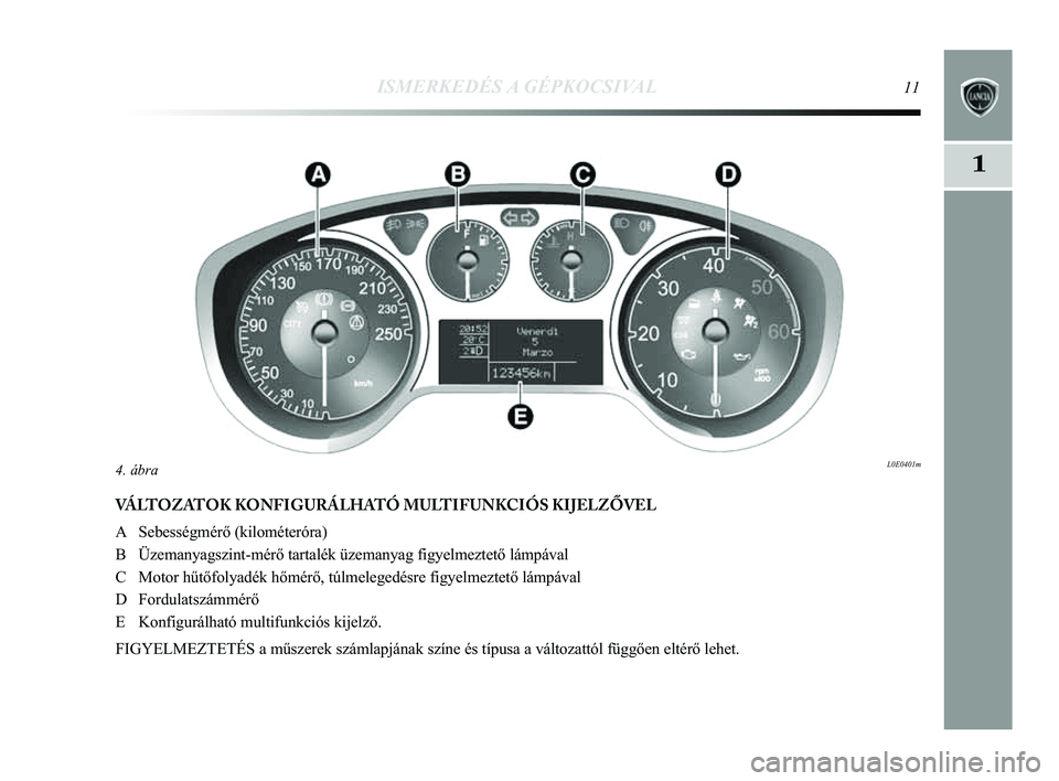 Lancia Delta 2014  Kezelési és karbantartási útmutató (in Hungarian) ISMERKEDÉS A GÉPKOCSIVAL11
1
VÁLTOZATOK KONFIGURÁLHATÓ MULTIFUNKCIÓS KIJELZŐVEL
A Sebességmérő (kilométeróra) 
B Üzemanyagszint-mérő tartalék üzemanyag figyelmeztető l\
ámpával
C M