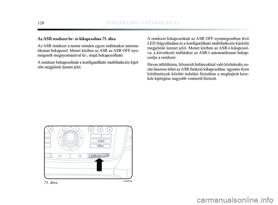 Lancia Delta 2014  Kezelési és karbantartási útmutató (in Hungarian) 120ISMERKEDÉS A GÉPKOCSIVAL
Az ASR rendszer be- és kikapcsolása 75. ábra
Az ASR rendszer a motor minden egyes indításakor automa-
tikusan bekapcsol. Menet közben az ASR az ASR OFF nyo-
mógomb