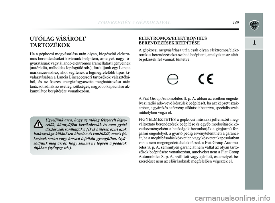 Lancia Delta 2014 Kezelési és karbantartási útmutató (in Hungarian) ISMERKEDÉS A GÉPKOCSIVAL149
1
ELEKTROMOS/ELEKTRONIKUS
BERENDEZÉSEK BEÉPÍTÉSE
A gépkocsi megvásárlása után csak olyan elektromos/elekt-
ronikus berendezéseket szabad beépíteni, amelyeken Lancia Delta 2014 Kezelési és karbantartási útmutató (in Hungarian) ISMERKEDÉS A GÉPKOCSIVAL149
1
ELEKTROMOS/ELEKTRONIKUS
BERENDEZÉSEK BEÉPÍTÉSE
A gépkocsi megvásárlása után csak olyan elektromos/elekt-
ronikus berendezéseket szabad beépíteni, amelyeken