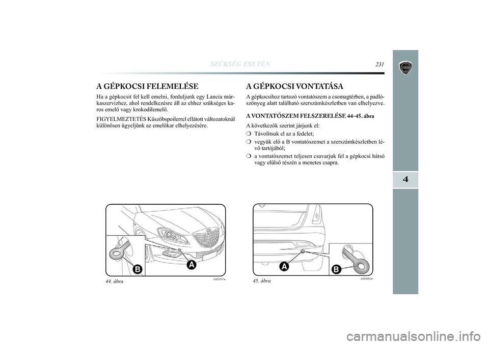 Lancia Delta 2014  Kezelési és karbantartási útmutató (in Hungarian) SZÜKSÉG ESETÉN
231
4
A GÉPKOCSI FELEMELÉSEHa a gépkocsit fel kell emelni, forduljunk egy Lancia már-
kaszervizhez, ahol rendelkezésre áll az ehhez szükséges ka-
ros emelő vagy krokodilemel