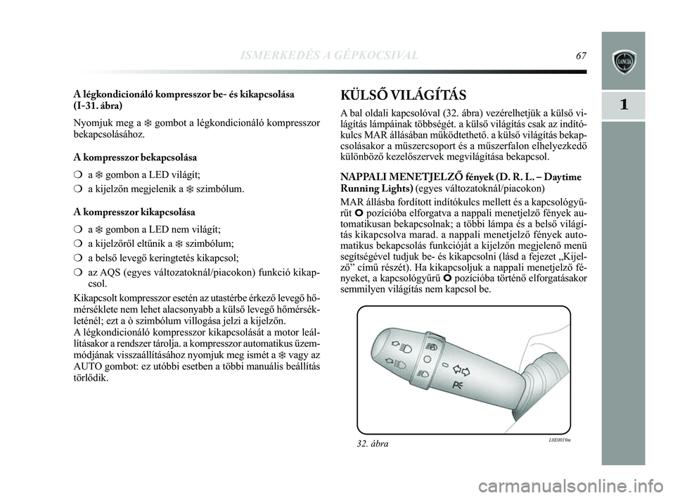 Lancia Delta 2014 Kezelési és karbantartási útmutató (in Hungarian) ISMERKEDÉS A GÉPKOCSIVAL67
1
A légkondicionáló kompresszor be- és kikapcsolása
(I-31. ábra)
Nyomjuk meg a
❄gombot a légkondicionáló kompresszor
bekapcsolásához.
A kompresszor bekapc Lancia Delta 2014 Kezelési és karbantartási útmutató (in Hungarian) ISMERKEDÉS A GÉPKOCSIVAL67
1
A légkondicionáló kompresszor be- és kikapcsolása
(I-31. ábra)
Nyomjuk meg a
❄gombot a légkondicionáló kompresszor
bekapcsolásához.
A kompresszor bekapc