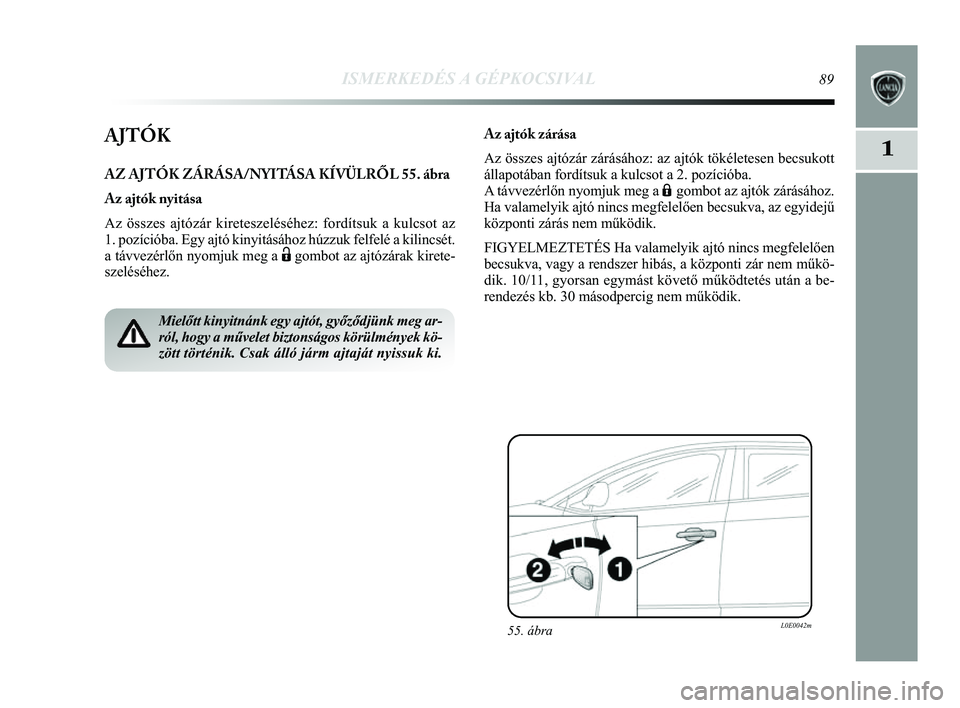 Lancia Delta 2014  Kezelési és karbantartási útmutató (in Hungarian) ISMERKEDÉS A GÉPKOCSIVAL89
1AJTÓK
AZ AJTÓK ZÁRÁSA/NYITÁSA KÍVÜLRŐL 55. ábra
Az ajtók nyitása
Az összes ajtózár kireteszeléséhez: fordítsuk a kulcso\
t az 
1. pozícióba. Egy ajtó 