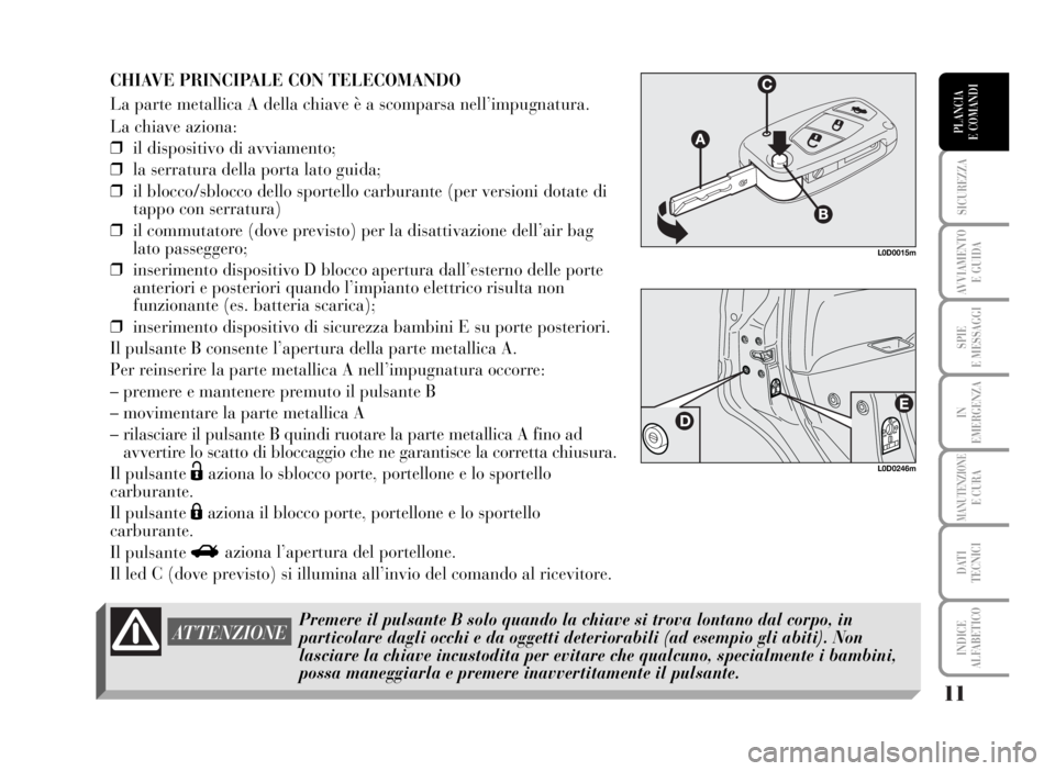Lancia Musa 2007  Libretto Uso Manutenzione (in Italian) 11
SICUREZZA
AVVIAMENTO 
E GUIDA
SPIE
E MESSAGGI
IN
EMERGENZA
MANUTENZIONEE CURA
DATI 
TECNICI
INDICE
ALFABETICO
PLANCIA
E COMANDI
CHIAVE PRINCIPALE CON TELECOMANDO
La parte metallica A della chiave 