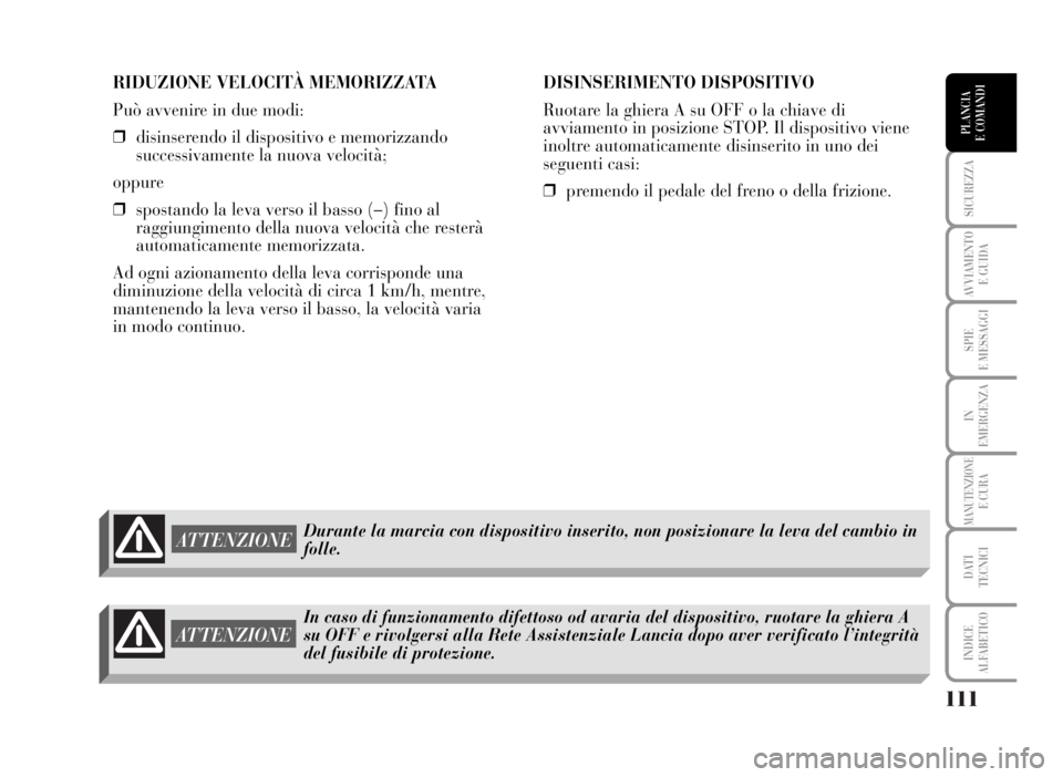Lancia Musa 2007  Libretto Uso Manutenzione (in Italian) 111
SICUREZZA
AVVIAMENTO 
E GUIDA
SPIE
E MESSAGGI
IN
EMERGENZA
MANUTENZIONEE CURA
DATI 
TECNICI
INDICE
ALFABETICO
PLANCIA
E COMANDI
RIDUZIONE VELOCITÀ MEMORIZZATA
Può avvenire in due modi:
❒disins