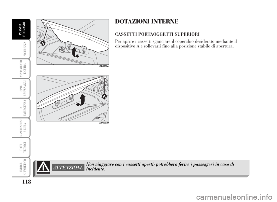 Lancia Musa 2007  Libretto Uso Manutenzione (in Italian) DOTAZIONI INTERNE
CASSETTI PORTAOGGETTI SUPERIORI
Per aprire i cassetti sganciare il coperchio desiderato mediante il
dispositivo A e sollevarli fino alla posizione stabile di apertura.
118
SICUREZZA
