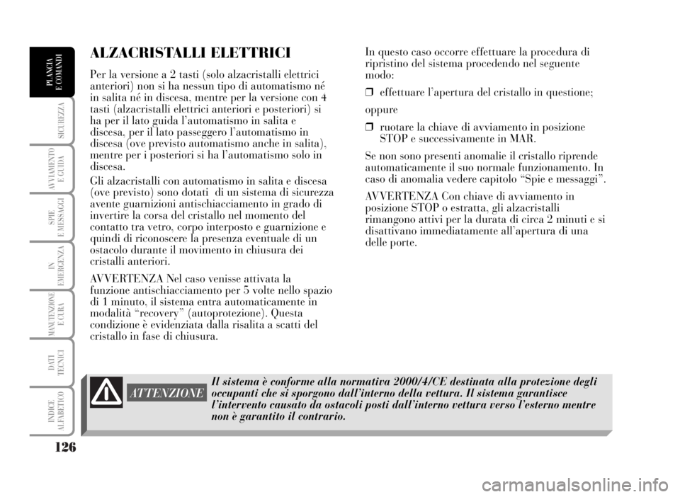Lancia Musa 2007  Libretto Uso Manutenzione (in Italian) 126
SICUREZZA
AVVIAMENTO 
E GUIDA
SPIE
E MESSAGGI
IN
EMERGENZA
MANUTENZIONEE CURA
DATI 
TECNICI
INDICE
ALFABETICO
PLANCIA
E COMANDI
ALZACRISTALLI ELETTRICI 
Per la versione a 2 tasti (solo alzacristal