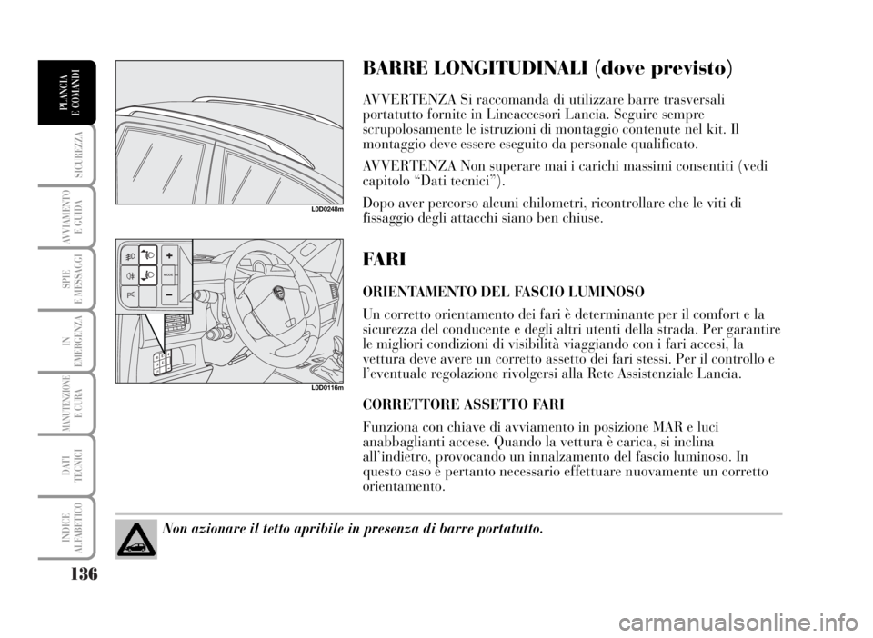 Lancia Musa 2007  Libretto Uso Manutenzione (in Italian) 136
SICUREZZA
AVVIAMENTO 
E GUIDA
SPIE
E MESSAGGI
IN
EMERGENZA
MANUTENZIONEE CURA
DATI 
TECNICI
INDICE
ALFABETICO
PLANCIA
E COMANDI
BARRE LONGITUDINALI (dove previsto)
AVVERTENZA Si raccomanda di util