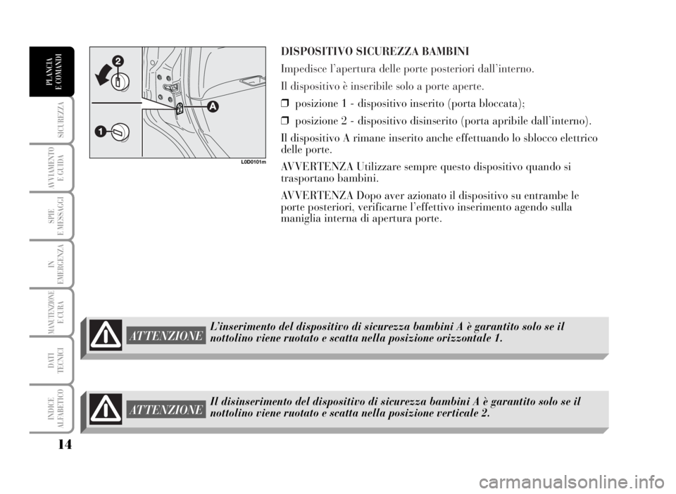 Lancia Musa 2007  Libretto Uso Manutenzione (in Italian) DISPOSITIVO SICUREZZA BAMBINI 
Impedisce l’apertura delle porte posteriori dall’interno.
Il dispositivo è inseribile solo a porte aperte.
❒posizione 1 - dispositivo inserito (porta bloccata);
