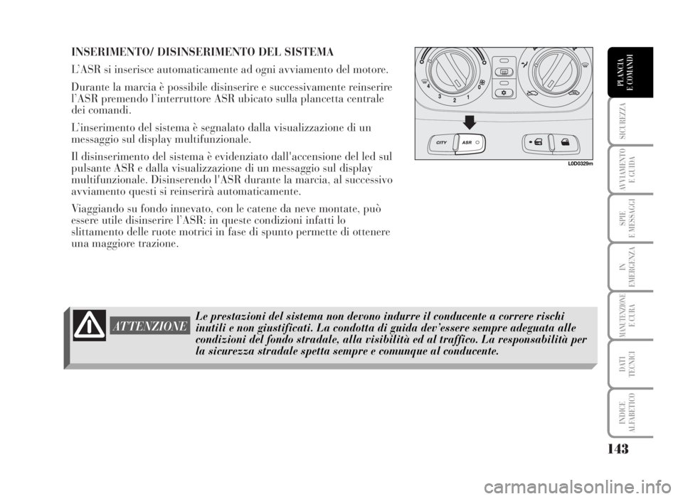 Lancia Musa 2007  Libretto Uso Manutenzione (in Italian) INSERIMENTO/ DISINSERIMENTO DEL SISTEMA
L’ASR si inserisce automaticamente ad ogni avviamento del motore. 
Durante la marcia è possibile disinserire e successivamente reinserire
l’ASR premendo l