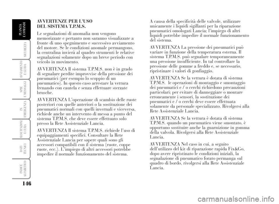 Lancia Musa 2007  Libretto Uso Manutenzione (in Italian) AVVERTENZE PER L'USO 
DEL SISTEMA T.P.M.S.
Le segnalazioni di anomalia non vengono
memorizzate e pertanto non saranno visualizzate a
fronte di uno spegnimento e successivo avviamento
del motore. S