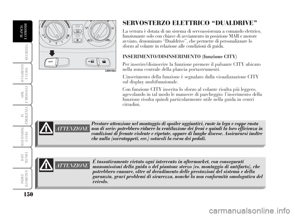 Lancia Musa 2007  Libretto Uso Manutenzione (in Italian) SERVOSTERZO ELETTRICO “DUALDRIVE”
La vettura è dotata di un sistema di servoassistenza a comando elettrico,
funzionante solo con chiave di avviamento in posizione MAR e motore
avviato, denominato