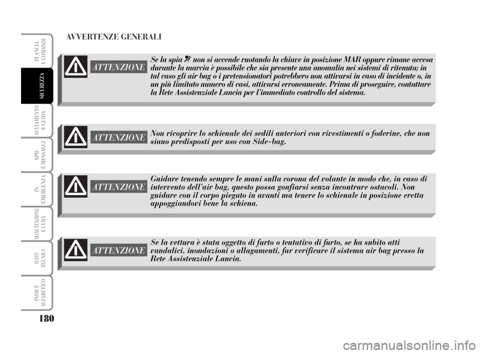 Lancia Musa 2007  Libretto Uso Manutenzione (in Italian) AVVERTENZE GENERALI
180
AVVIAMENTO 
E GUIDA
SPIE
E MESSAGGI
IN
EMERGENZA
MANUTENZIONEE CURA
DATI 
TECNICI
INDICE
ALFABETICO
PLANCIA
E COMANDI
SICUREZZA
ATTENZIONE
ATTENZIONE
Guidare tenendo sempre le 