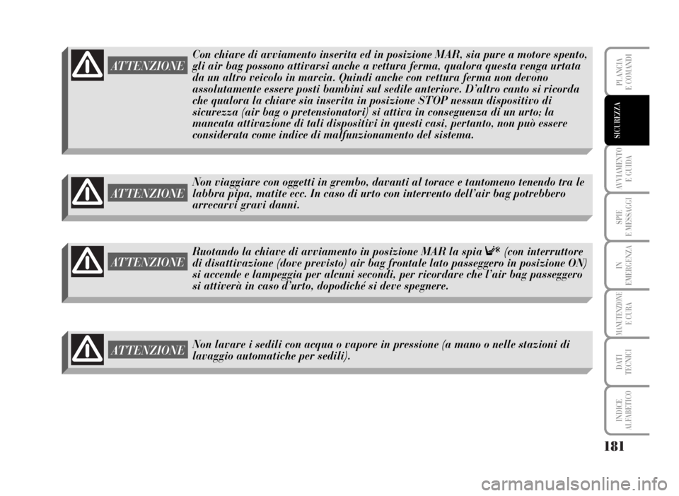 Lancia Musa 2007  Libretto Uso Manutenzione (in Italian) 181
AVVIAMENTO 
E GUIDA
SPIE
E MESSAGGI
IN
EMERGENZA
MANUTENZIONEE CURA
DATI 
TECNICI
INDICE
ALFABETICO
PLANCIA
E COMANDI
SICUREZZA
ATTENZIONE
Con chiave di avviamento inserita ed in posizione MAR, si