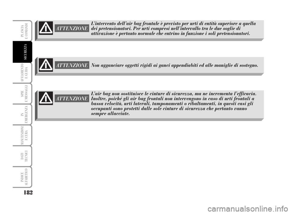 Lancia Musa 2007  Libretto Uso Manutenzione (in Italian) 182
AVVIAMENTO 
E GUIDA
SPIE
E MESSAGGI
IN
EMERGENZA
MANUTENZIONEE CURA
DATI 
TECNICI
INDICE
ALFABETICO
PLANCIA
E COMANDI
SICUREZZA
L’intervento dell’air bag frontale è previsto per urti di entit