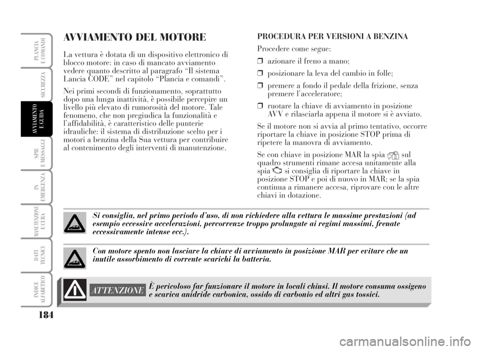 Lancia Musa 2007  Libretto Uso Manutenzione (in Italian) AVVIAMENTO DEL MOTORE
La vettura è dotata di un dispositivo elettronico di
blocco motore: in caso di mancato avviamento
vedere quanto descritto al paragrafo “Il sistema
Lancia CODE” nel capitolo 