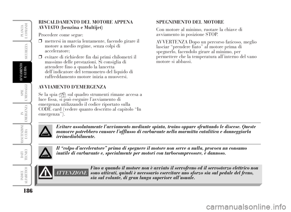 Lancia Musa 2007  Libretto Uso Manutenzione (in Italian) RISCALDAMENTO DEL MOTORE APPENA
AVVIATO (benzina e Multijet)
Procedere come segue:
❒mettersi in marcia lentamente, facendo girare il
motore a medio regime, senza colpi di
acceleratore;
❒evitare di