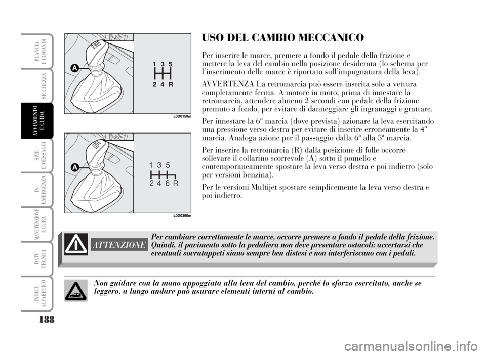 Lancia Musa 2007  Libretto Uso Manutenzione (in Italian) 188
SPIE
E MESSAGGI
IN
EMERGENZA
MANUTENZIONEE CURA
DATI 
TECNICI
INDICE
ALFABETICO
PLANCIA
E COMANDI
USO DEL CAMBIO MECCANICO
Per inserire le marce, premere a fondo il pedale della frizione e
mettere